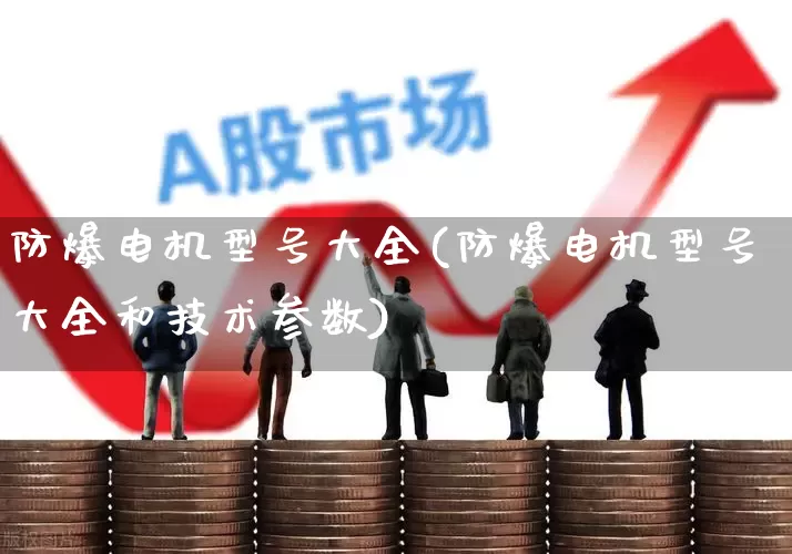 防爆电机型号大全(防爆电机型号大全和技术参数)_https://www.nalian8.com_深交所_第1张