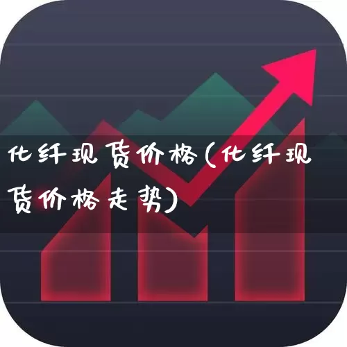 化纤现货价格(化纤现货价格走势)_https://www.nalian8.com_创业板_第1张