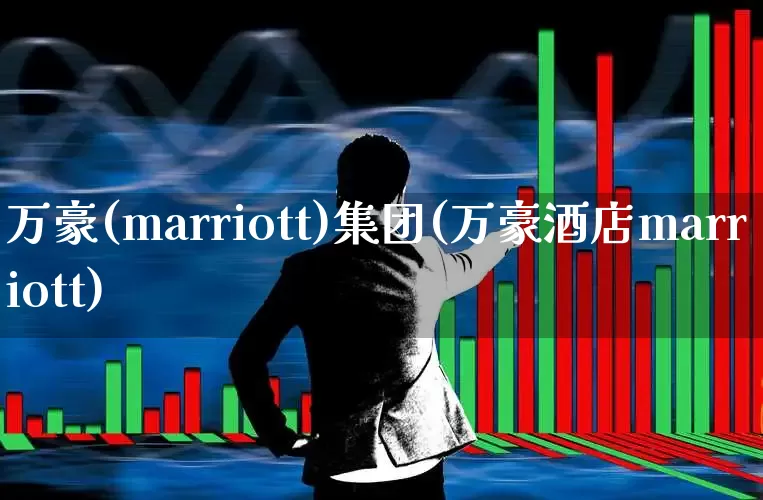 万豪(marriott)集团(万豪酒店marriott)_https://www.nalian8.com_创业板_第1张