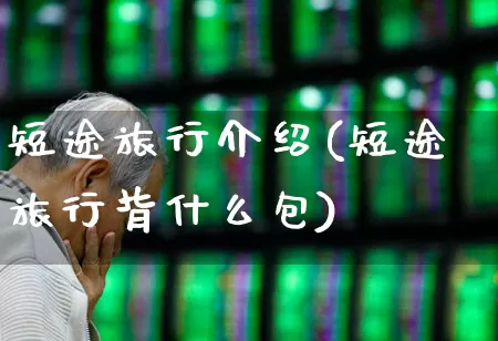 短途旅行介绍(短途旅行背什么包)_https://www.nalian8.com_北交所_第1张