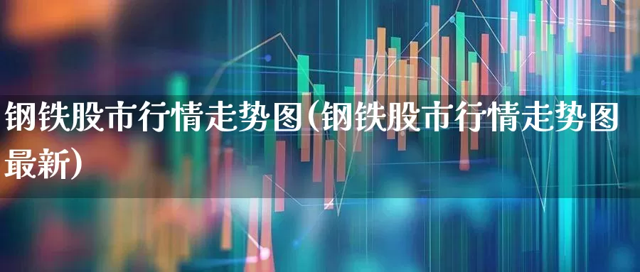 钢铁股市行情走势图(钢铁股市行情走势图最新)_https://www.nalian8.com_深交所_第1张