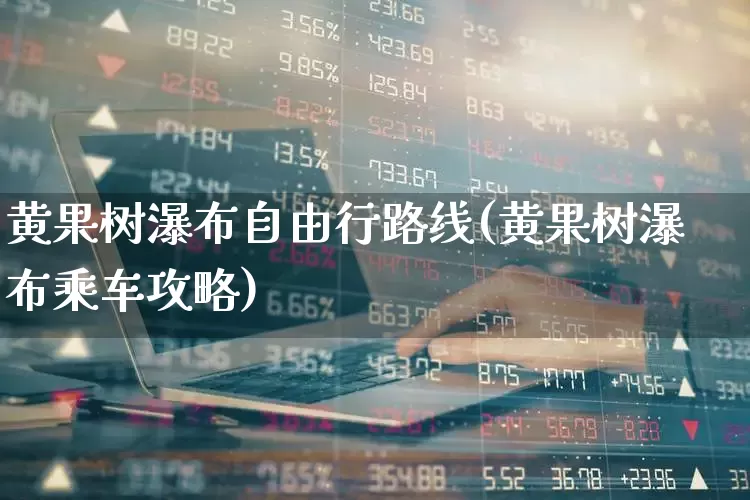 黄果树瀑布自由行路线(黄果树瀑布乘车攻略)_https://www.nalian8.com_深交所_第1张