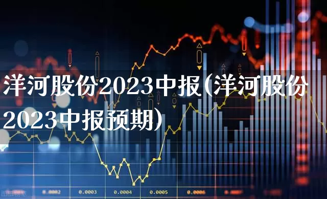 洋河股份2023中报(洋河股份2023中报预期)_https://www.nalian8.com_科创板_第1张
