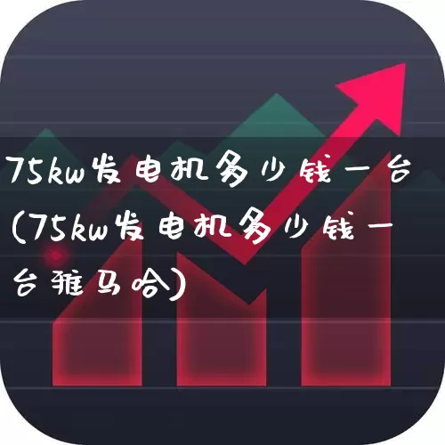 75kw发电机多少钱一台(75kw发电机多少钱一台雅马哈)_https://www.nalian8.com_创业板_第1张