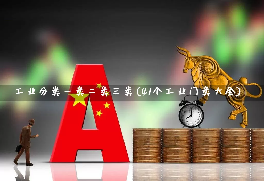 工业分类一类二类三类(41个工业门类大全)_https://www.nalian8.com_北交所_第1张