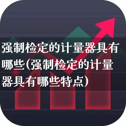 强制检定的计量器具有哪些(强制检定的计量器具有哪些特点)_https://www.nalian8.com_北交所_第1张