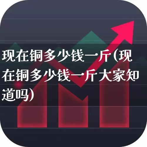 现在铜多少钱一斤(现在铜多少钱一斤大家知道吗)_https://www.nalian8.com_科创板_第1张