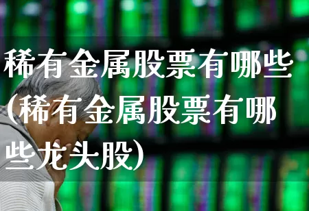 稀有金属股票有哪些(稀有金属股票有哪些龙头股)_https://www.nalian8.com_科创板_第1张