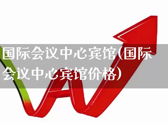 国际会议中心宾馆(国际会议中心宾馆价格)_https://www.nalian8.com_科创板_第1张