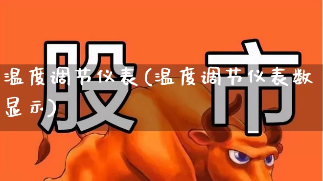 温度调节仪表(温度调节仪表数显示)_https://www.nalian8.com_科创板_第1张