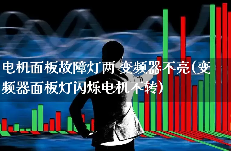 电机面板故障灯两 变频器不亮(变频器面板灯闪烁电机不转)_https://www.nalian8.com_深交所_第1张