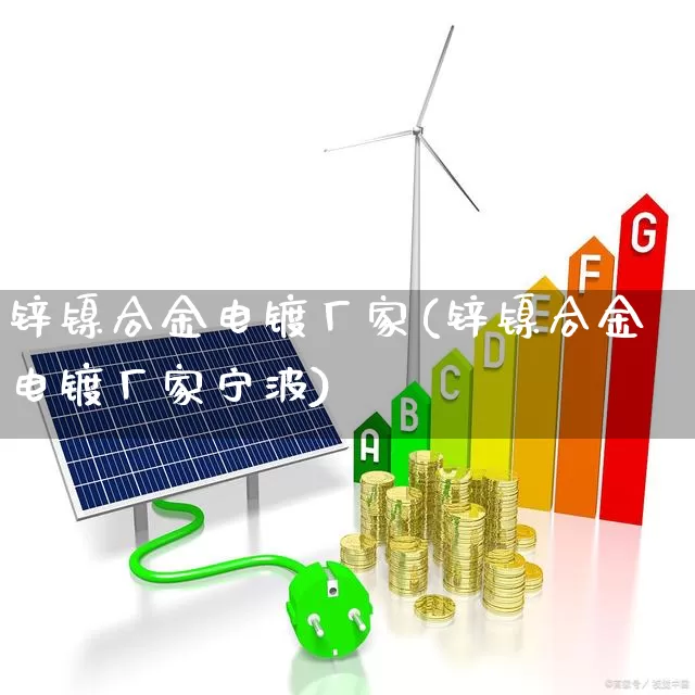 锌镍合金电镀厂家(锌镍合金电镀厂家宁波)_https://www.nalian8.com_深交所_第1张