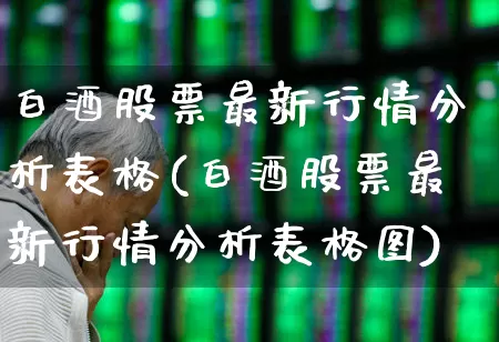 白酒股票最新行情分析表格(白酒股票最新行情分析表格图)_https://www.nalian8.com_深交所_第1张