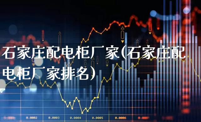石家庄配电柜厂家(石家庄配电柜厂家排名)_https://www.nalian8.com_北交所_第1张