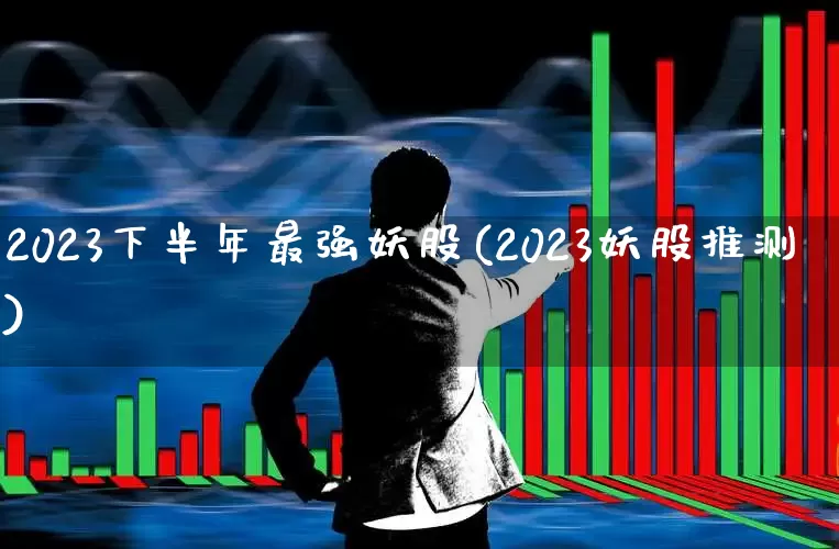 2023下半年最强妖股(2023妖股推测)_https://www.nalian8.com_北交所_第1张