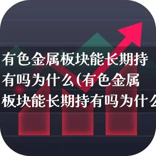 有色金属板块能长期持有吗为什么(有色金属板块能长期持有吗为什么呢)_https://www.nalian8.com_深交所_第1张