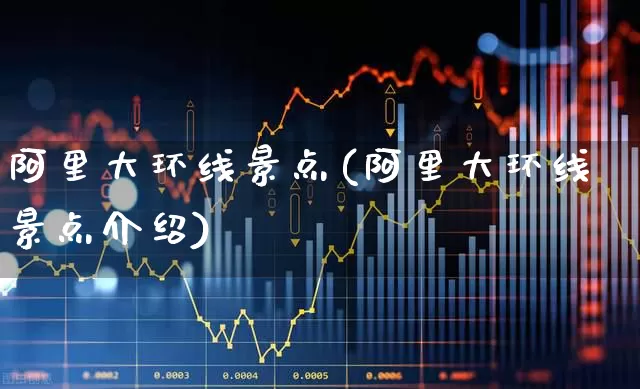 阿里大环线景点(阿里大环线景点介绍)_https://www.nalian8.com_创业板_第1张
