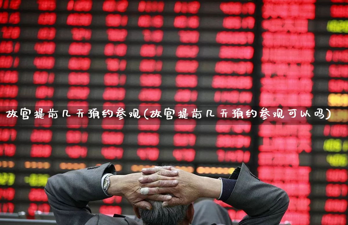 故宫提前几天预约参观(故宫提前几天预约参观可以吗)_https://www.nalian8.com_上交所_第1张