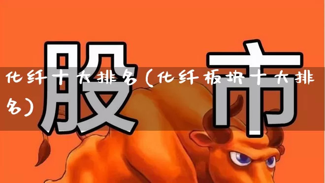 化纤十大排名(化纤板块十大排名)_https://www.nalian8.com_北交所_第1张