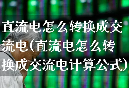 直流电怎么转换成交流电(直流电怎么转换成交流电计算公式)_https://www.nalian8.com_深交所_第1张