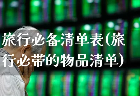 旅行必备清单表(旅行必带的物品清单)_https://www.nalian8.com_创业板_第1张