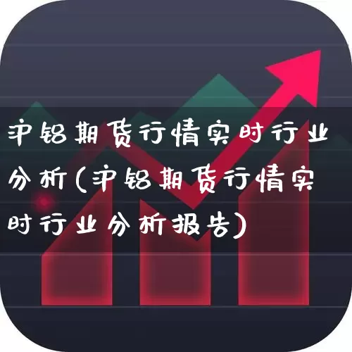 沪铝期货行情实时行业分析(沪铝期货行情实时行业分析报告)_https://www.nalian8.com_北交所_第1张