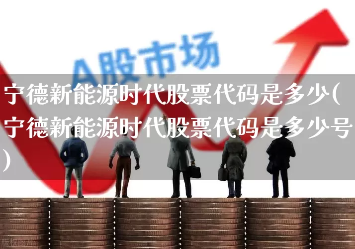 宁德新能源时代股票代码是多少(宁德新能源时代股票代码是多少号)_https://www.nalian8.com_创业板_第1张