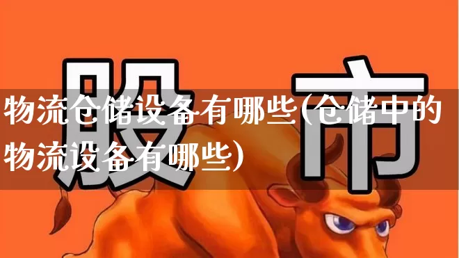 物流仓储设备有哪些(仓储中的物流设备有哪些)_https://www.nalian8.com_创业板_第1张