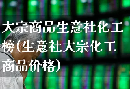 大宗商品生意社化工榜(生意社大宗化工商品价格)_https://www.nalian8.com_创业板_第1张