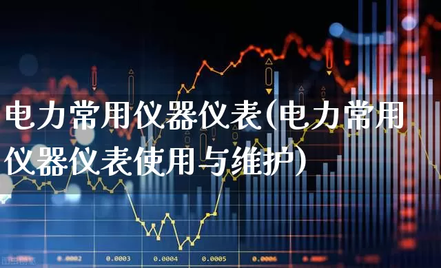 电力常用仪器仪表(电力常用仪器仪表使用与维护)_https://www.nalian8.com_科创板_第1张