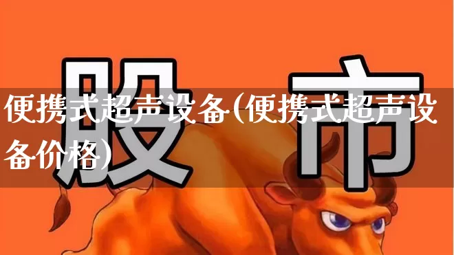 便携式超声设备(便携式超声设备价格)_https://www.nalian8.com_北交所_第1张