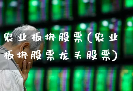 农业板块股票(农业板块股票龙头股票)_https://www.nalian8.com_北交所_第1张