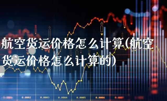 航空货运价格怎么计算(航空货运价格怎么计算的)_https://www.nalian8.com_科创板_第1张