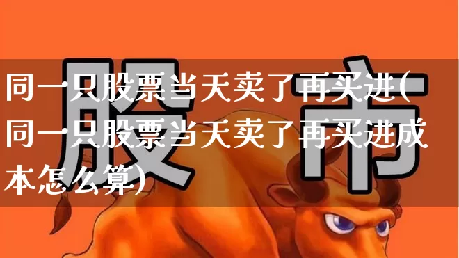 同一只股票当天卖了再买进(同一只股票当天卖了再买进成本怎么算)_https://www.nalian8.com_深交所_第1张