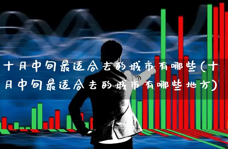 十月中旬最适合去的城市有哪些(十月中旬最适合去的城市有哪些地方)_https://www.nalian8.com_北交所_第1张