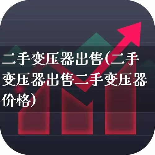 二手变压器出售(二手变压器出售二手变压器价格)_https://www.nalian8.com_深交所_第1张
