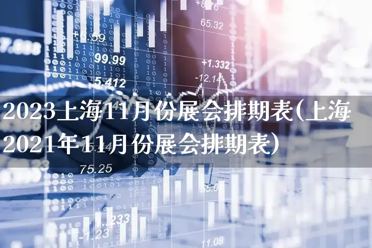 2023上海11月份展会排期表(上海2021年11月份展会排期表)_https://www.nalian8.com_上交所_第1张