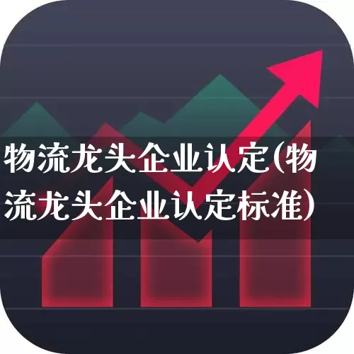 物流龙头企业认定(物流龙头企业认定标准)_https://www.nalian8.com_北交所_第1张