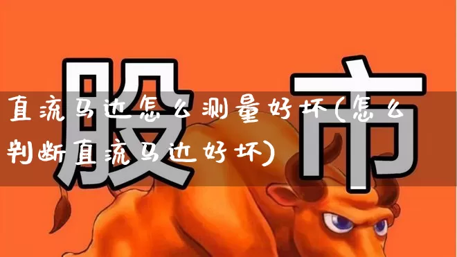 直流马达怎么测量好坏(怎么判断直流马达好坏)_https://www.nalian8.com_上交所_第1张