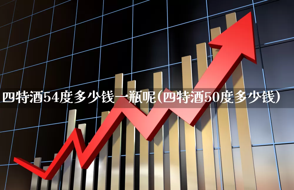 四特酒54度多少钱一瓶呢(四特酒50度多少钱)_https://www.nalian8.com_科创板_第1张