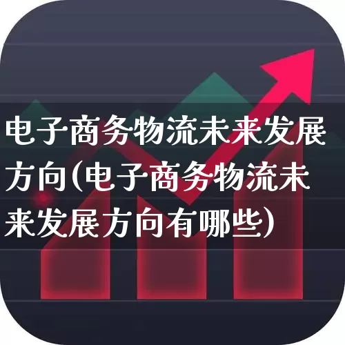 电子商务物流未来发展方向(电子商务物流未来发展方向有哪些)_https://www.nalian8.com_上交所_第1张
