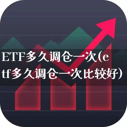 ETF多久调仓一次(etf多久调仓一次比较好)_https://www.nalian8.com_科创板_第1张