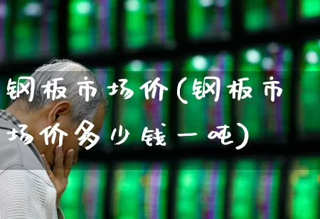 钢板市场价(钢板市场价多少钱一吨)_https://www.nalian8.com_北交所_第1张