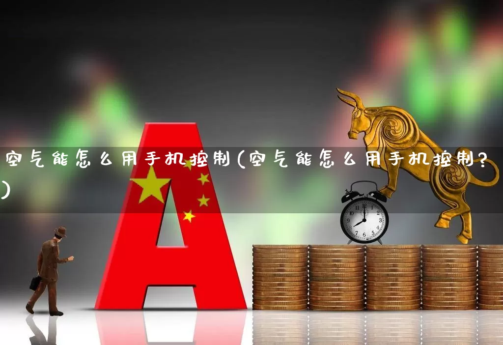 空气能怎么用手机控制(空气能怎么用手机控制?)_https://www.nalian8.com_深交所_第1张