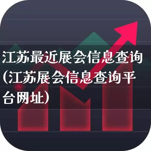 江苏最近展会信息查询(江苏展会信息查询平台网址)_https://www.nalian8.com_创业板_第1张