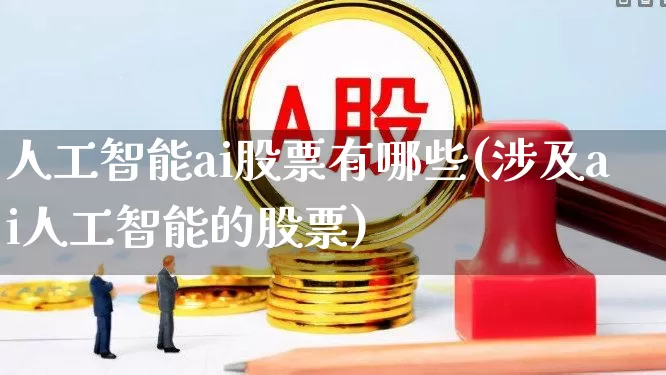 人工智能ai股票有哪些(涉及ai人工智能的股票)_https://www.nalian8.com_上交所_第1张