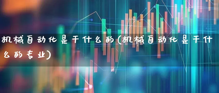 机械自动化是干什么的(机械自动化是干什么的专业)_https://www.nalian8.com_科创板_第1张