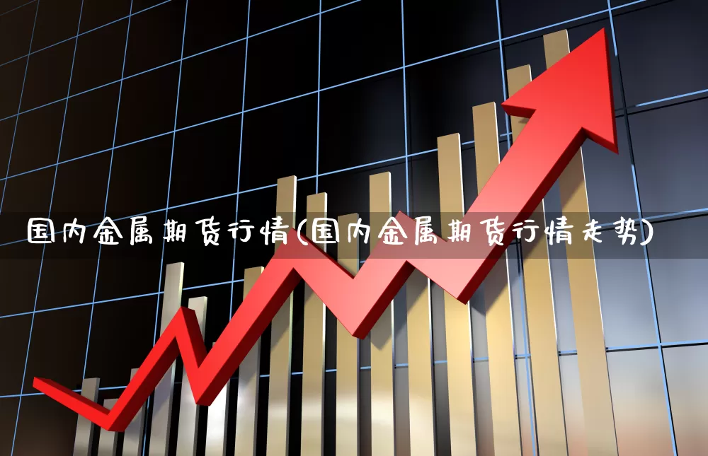 国内金属期货行情(国内金属期货行情走势)_https://www.nalian8.com_北交所_第1张