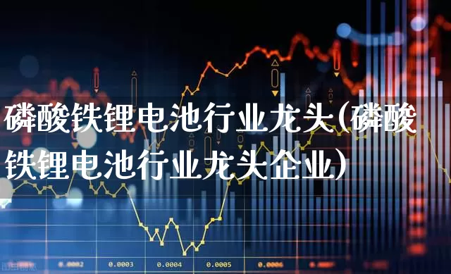 磷酸铁锂电池行业龙头(磷酸铁锂电池行业龙头企业)_创业板_第1张_财经网 磷酸铁锂电池行业龙头(磷酸铁锂电池行业龙头企业)_https://www.nalian8.com_创业板_第1张