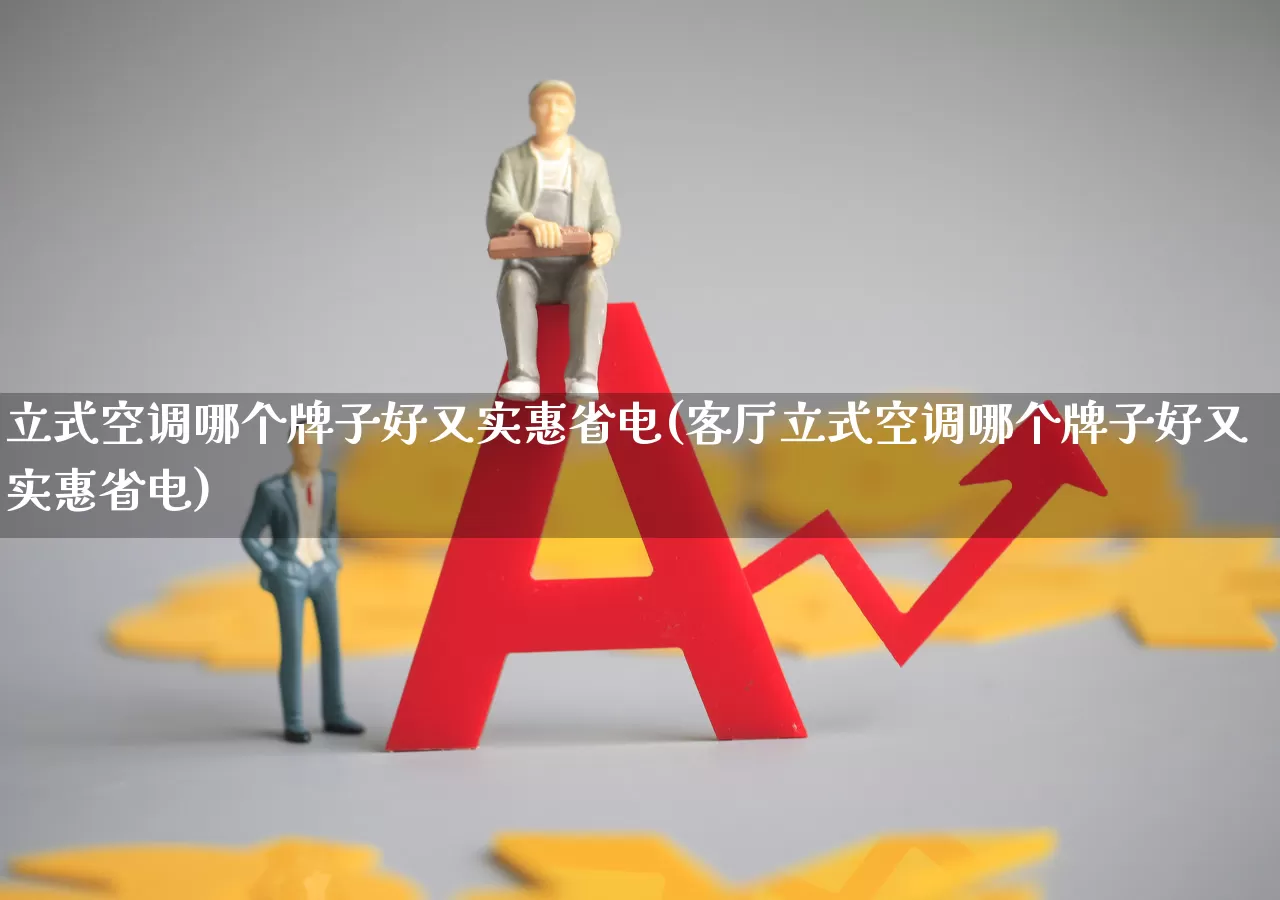 立式空调哪个牌子好又实惠省电(客厅立式空调哪个牌子好又实惠省电)_https://www.nalian8.com_科创板_第1张